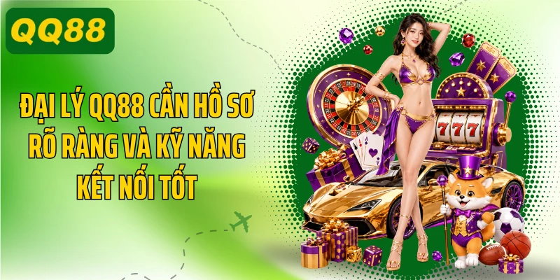 Đại lý QQ88 cần hồ sơ rõ ràng và kỹ năng kết nối tốt