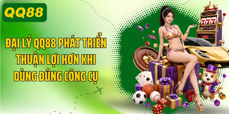 Đại lý QQ88 phát triển thuận lợi hơn khi dùng đúng công cụ